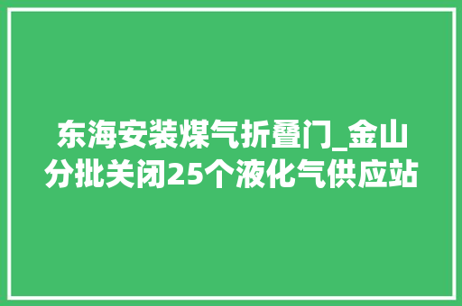 东海安装煤气折叠门_金山分批关闭25个液化气供应站门售瓶装液化气将外卖上门