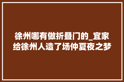 徐州哪有做折叠门的_宜家给徐州人造了场仲夏夜之梦还有5折大年夜减价即将开始