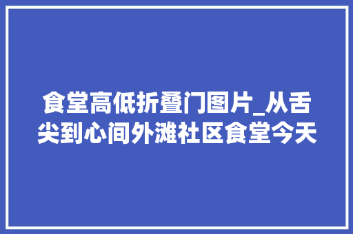食堂高低折叠门图片_从舌尖到心间外滩社区食堂今天开业