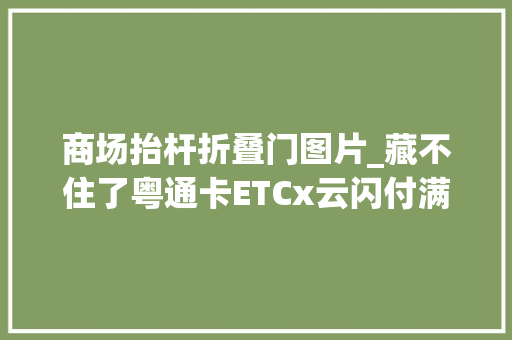 商场抬杆折叠门图片_藏不住了粤通卡ETCx云闪付满额立减先到先得