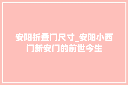 安阳折叠门尺寸_安阳小西门新安门的前世今生