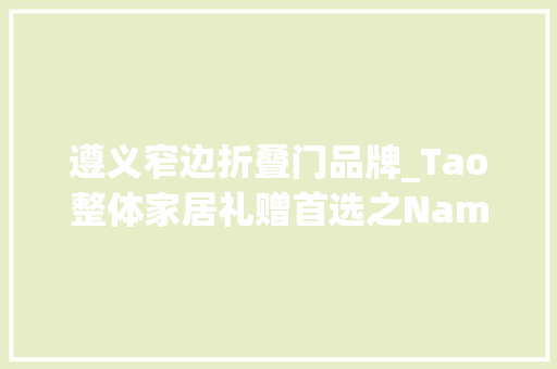 遵义窄边折叠门品牌_Tao整体家居礼赠首选之Nambé精品系列 折叠门
