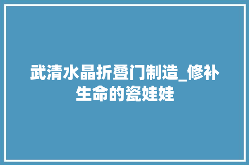 武清水晶折叠门制造_修补生命的瓷娃娃