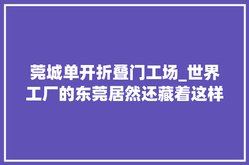 莞城单开折叠门工场_世界工厂的东莞居然还藏着这样一个令人惊喜的古村