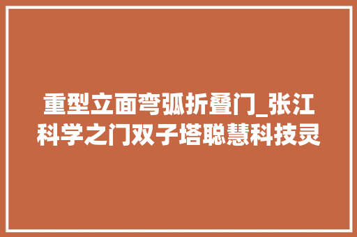 重型立面弯弧折叠门_张江科学之门双子塔聪慧科技灵动建筑外立面
