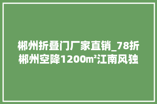 郴州折叠门厂家直销_78折郴州空降1200㎡江南风独栋湘菜馆美到梗塞