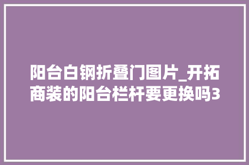 阳台白钢折叠门图片_开拓商装的阳台栏杆要更换吗30年迈监理是这样告诉我的