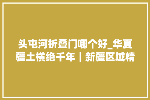 头屯河折叠门哪个好_华夏疆土横绝千年｜新疆区域精品工程案例集锦