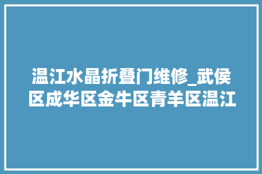 温江水晶折叠门维修_武侯区成华区金牛区青羊区温江区龙泉驿区新都区双流区天府新区最新通知布告