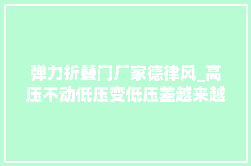弹力折叠门厂家德律风_高压不动低压变低压差越来越大年夜可能是心脏的门关不严了