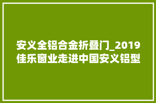 安义全铝合金折叠门_2019佳乐窗业走进中国安义铝型材及门窗博览会