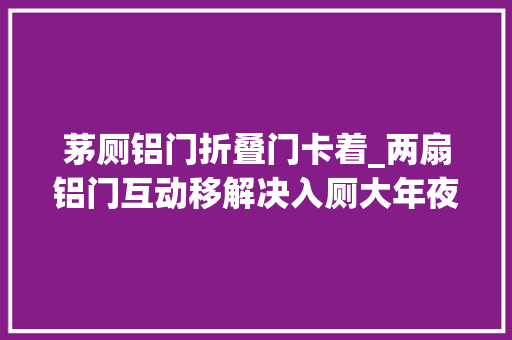 茅厕铝门折叠门卡着_两扇铝门互动移解决入厕大年夜难题好创意不花钱