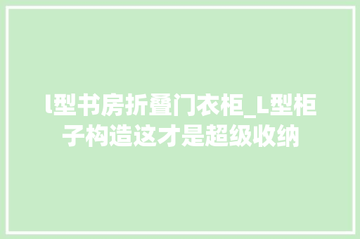 l型书房折叠门衣柜_L型柜子构造这才是超级收纳