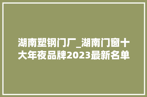 湖南塑钢门厂_湖南门窗十大年夜品牌2023最新名单