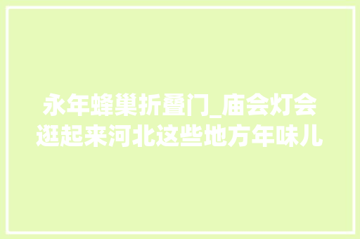 永年蜂巢折叠门_庙会灯会逛起来河北这些地方年味儿超浓