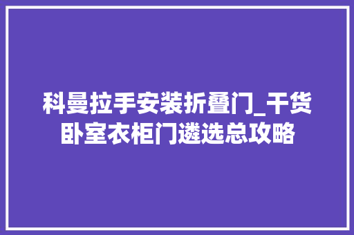 科曼拉手安装折叠门_干货卧室衣柜门遴选总攻略