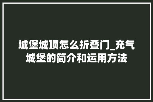 城堡城顶怎么折叠门_充气城堡的简介和运用方法