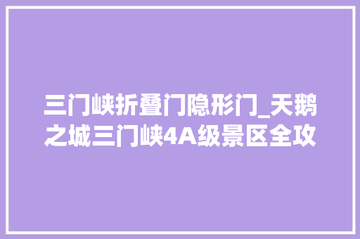 三门峡折叠门隐形门_天鹅之城三门峡4A级景区全攻略