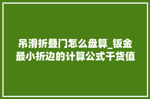 吊滑折叠门怎么盘算_钣金最小折边的计算公式干货值得收藏