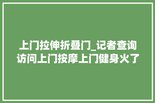 上门拉伸折叠门_记者查询访问上门按摩上门健身火了门后疑有擦边嫌疑