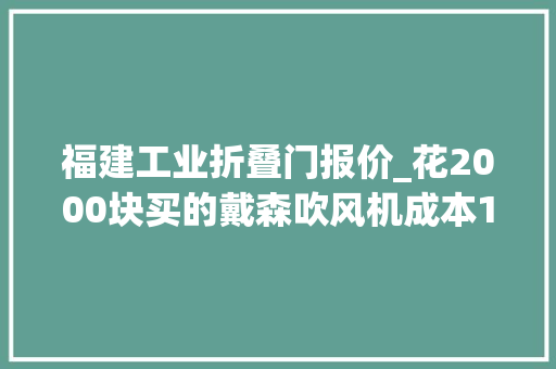 福建工业折叠门报价_花2000块买的戴森吹风机成本120假货和真货一比创造