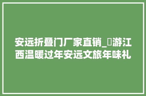 安远折叠门厂家直销_犇游江西温暖过年安远文旅年味礼包带您嗨翻天