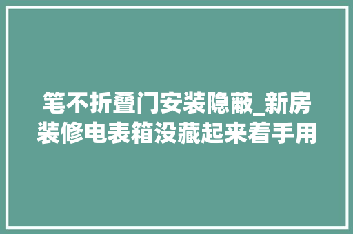 笔不折叠门安装隐蔽_新房装修电表箱没藏起来着手用饰面板遮起来方法简单还好看