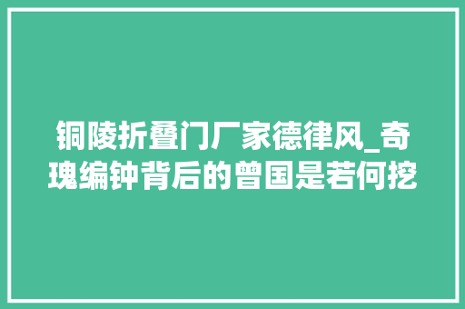 铜陵折叠门厂家德律风_奇瑰编钟背后的曾国是若何挖出的