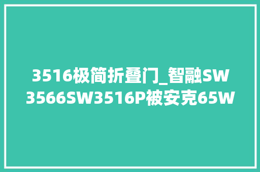 3516极简折叠门_智融SW3566SW3516P被安克65W氮化镓充电器采用