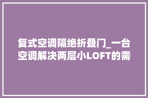 复式空调隔绝折叠门_一台空调解决两层小LOFT的需要云米AI全域风空调体验