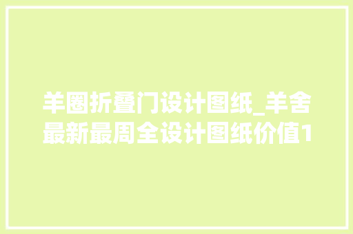 羊圈折叠门设计图纸_羊舍最新最周全设计图纸价值10万难买到啊