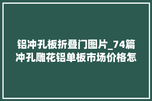铝冲孔板折叠门图片_74篇冲孔雕花铝单板市场价格怎么估算