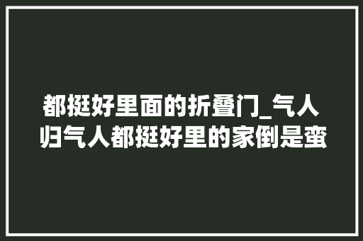 都挺好里面的折叠门_气人归气人都挺好里的家倒是蛮有看点的