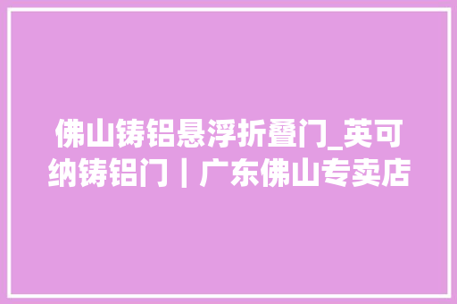 佛山铸铝悬浮折叠门_英可纳铸铝门｜广东佛山专卖店为时尚而来应品格而生