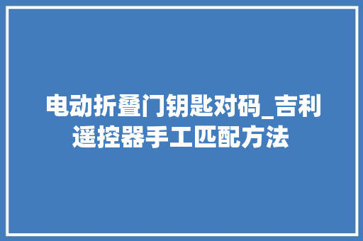 电动折叠门钥匙对码_吉利遥控器手工匹配方法