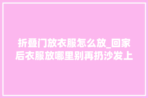 折叠门放衣服怎么放_回家后衣服放哪里别再扔沙发上了学学日本人做法干净又整洁