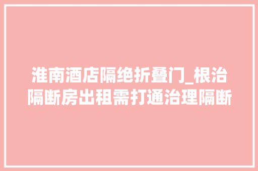 淮南酒店隔绝折叠门_根治隔断房出租需打通治理隔断
