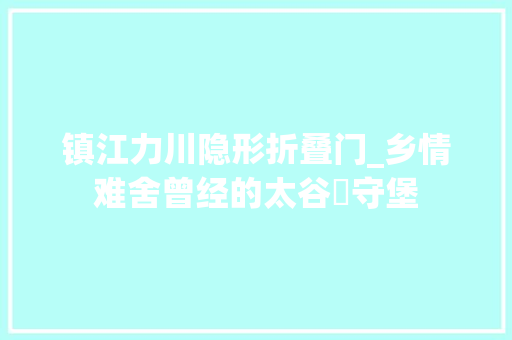 镇江力川隐形折叠门_乡情难舍曾经的太谷砲守堡