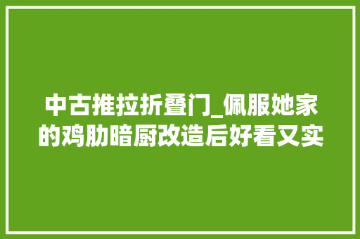 中古推拉折叠门_佩服她家的鸡肋暗厨改造后好看又实用太有聪慧了