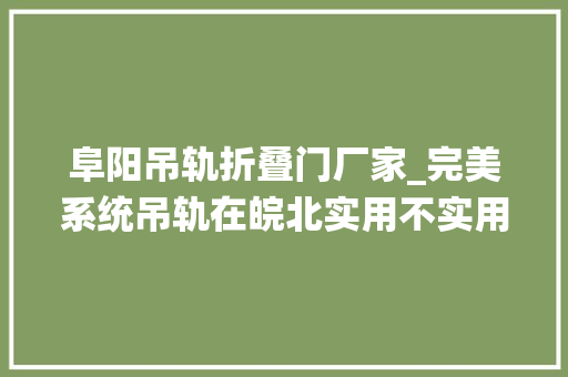 阜阳吊轨折叠门厂家_完美系统吊轨在皖北实用不实用大年夜家怎么看