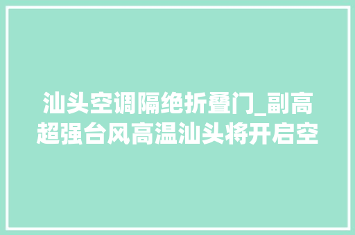汕头空调隔绝折叠门_副高超强台风高温汕头将开启空调外机模式