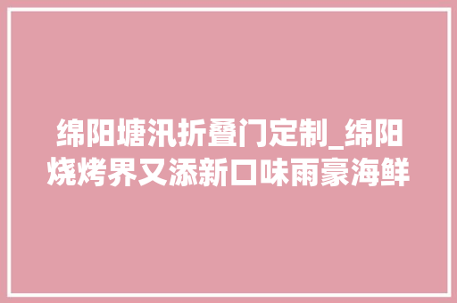 绵阳塘汛折叠门定制_绵阳烧烤界又添新口味雨豪海鲜烧烤开业优惠超大年夜