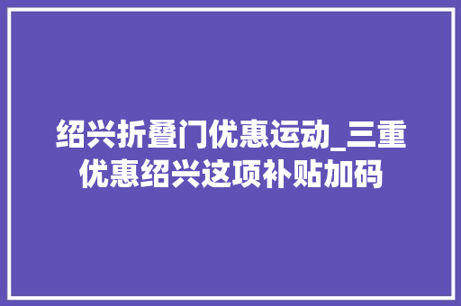 绍兴折叠门优惠运动_三重优惠绍兴这项补贴加码