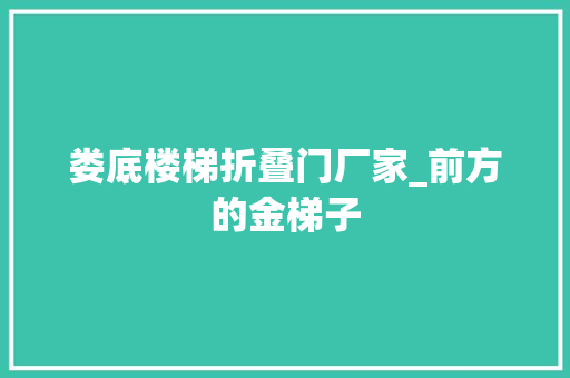 娄底楼梯折叠门厂家_前方的金梯子