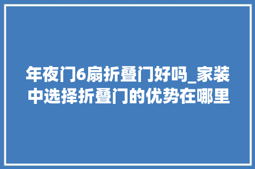 年夜门6扇折叠门好吗_家装中选择折叠门的优势在哪里 防火门