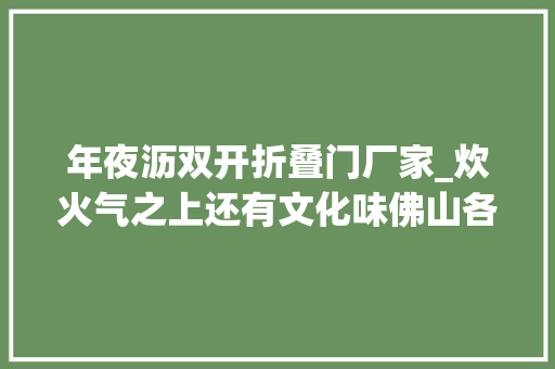 年夜沥双开折叠门厂家_炊火气之上还有文化味佛山各镇街夜市火爆