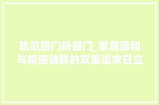 轨范四门折叠门_家居调和与精细储鲜的双重追求日立法度模范四门冰箱实测