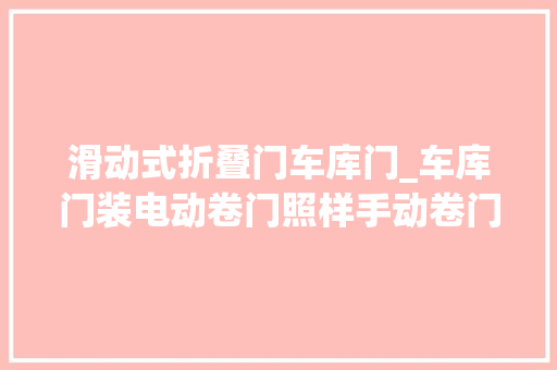 滑动式折叠门车库门_车库门装电动卷门照样手动卷门好听合肥师长教师傅一说冷暖自知了