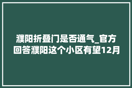 濮阳折叠门是否通气_官方回答濮阳这个小区有望12月底通气