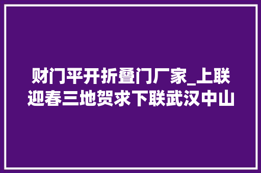 财门平开折叠门厂家_上联迎春三地贺求下联武汉中山澳门三地联谊春联集